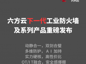 六方云发布下一代工业防火墙及系列产品
