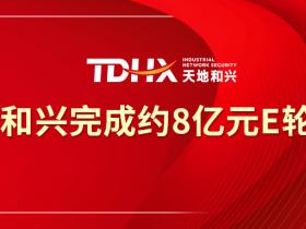 工业网络安全企业天地和兴完成约8亿元融资,北京市国资、联通中金、蜂云资本领投