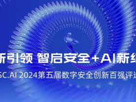 ISC.AI 2024数字安全创新百强评选重磅来袭,挖掘安全+AI创新先锋