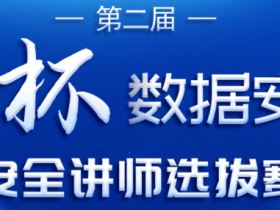 第二届“数信杯”数据安全大赛数据安全讲师选拔赛、优秀案例征集赛、产品能力评比赛获奖名单及数据安全积分争夺赛决赛晋级名单公布